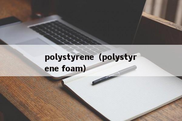 polystyrene（polystyrene foam）