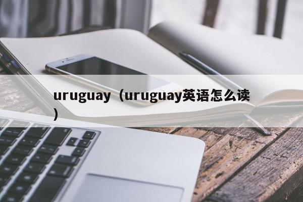 uruguay（uruguay英语怎么读）