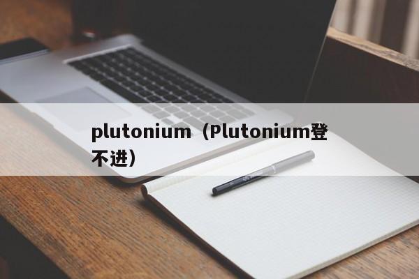 plutonium（Plutonium登不进）