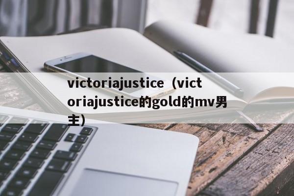 victoriajustice（victoriajustice的gold的mv男主）