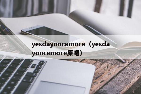 yesdayoncemore（yesdayoncemore原唱）
